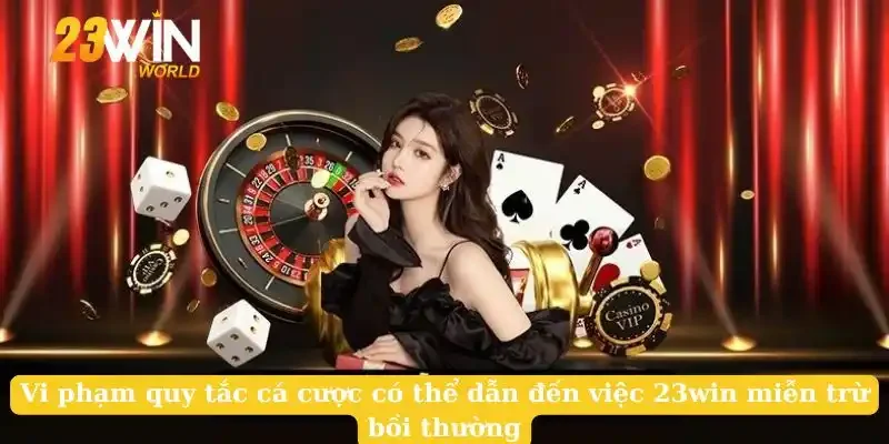 Vi phạm quy tắc cá cược có thể dẫn đến việc 23win miễn trừ bồi thường
