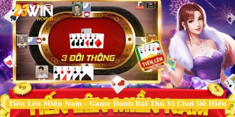 Tiến Lên Miền Nam - Game Đánh Bài Thú Vị Chơi Dễ Hiểu