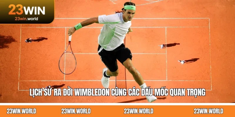 Lịch sử ra đời Wimbledon cùng các dấu mốc quan trọng