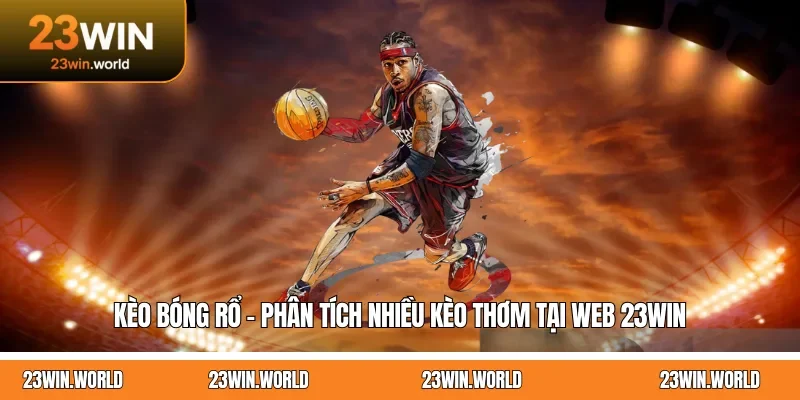 Kèo Bóng Rổ - Phân Tích Nhiều Kèo Thơm Tại Web 23WIN