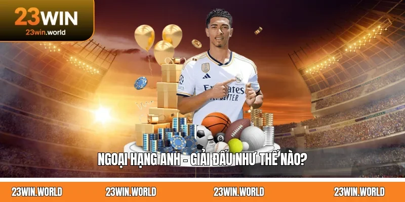 Ngoại Hạng Anh - Top giải đấu như thế nào?