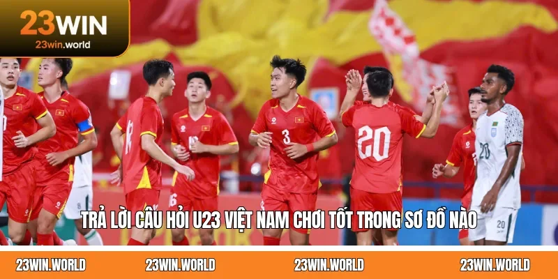 Trả lời câu hỏi U23 Việt Nam chơi tốt trong sơ đồ nào