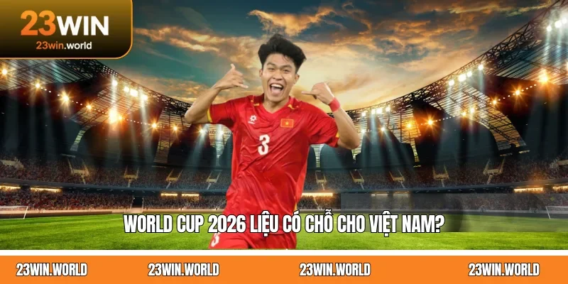 World Cup 2026 liệu có chỗ cho Việt Nam?
