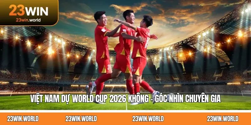 Việt Nam Dự World Cup 2026 Không - Góc Nhìn Chuyên Gia