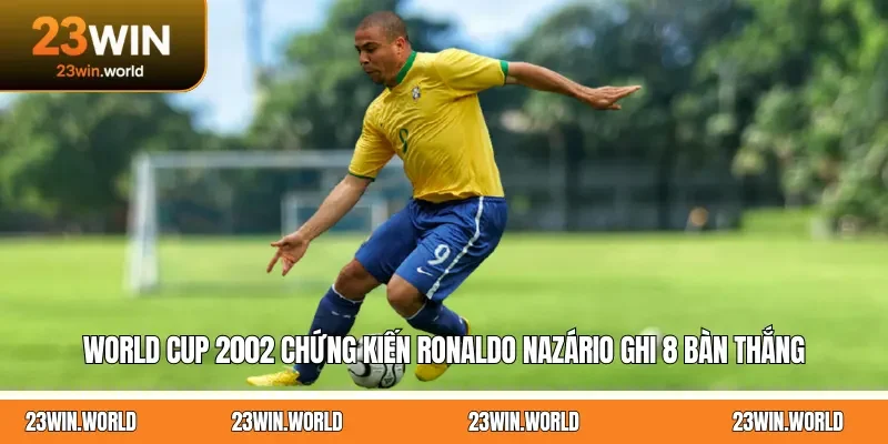 World Cup 2002 chứng kiến Ronaldo Nazário ghi 8 bàn thắng
